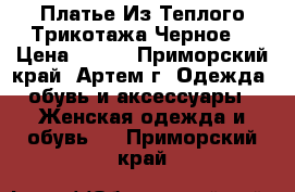 Платье Из Теплого Трикотажа Черное! › Цена ­ 900 - Приморский край, Артем г. Одежда, обувь и аксессуары » Женская одежда и обувь   . Приморский край